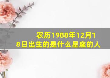 农历1988年12月18日出生的是什么星座的人