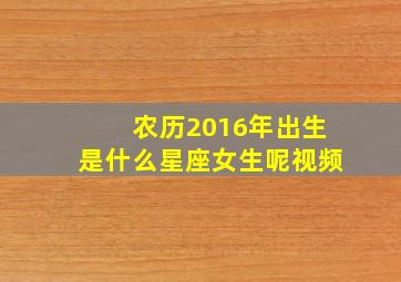 农历2016年出生是什么星座女生呢视频