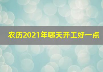 农历2021年哪天开工好一点