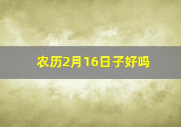 农历2月16日子好吗