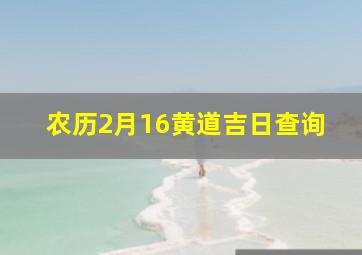 农历2月16黄道吉日查询