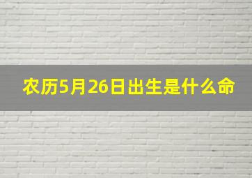 农历5月26日出生是什么命