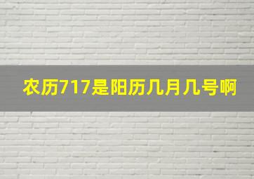 农历717是阳历几月几号啊