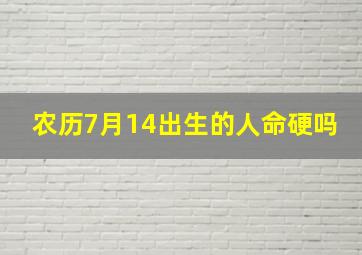 农历7月14出生的人命硬吗