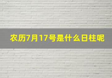 农历7月17号是什么日柱呢