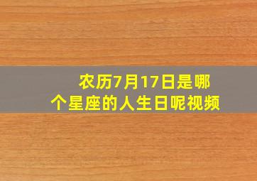 农历7月17日是哪个星座的人生日呢视频