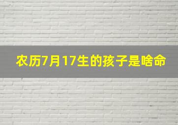 农历7月17生的孩子是啥命