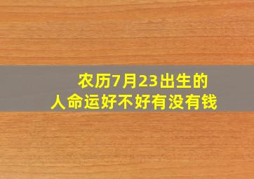 农历7月23出生的人命运好不好有没有钱