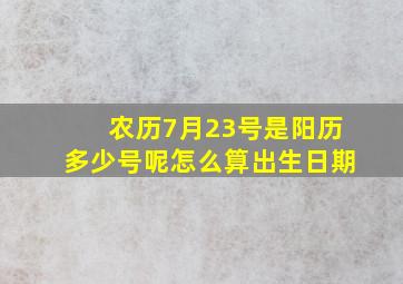 农历7月23号是阳历多少号呢怎么算出生日期