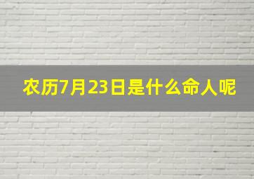 农历7月23日是什么命人呢