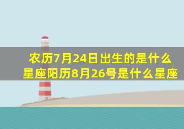 农历7月24日出生的是什么星座阳历8月26号是什么星座