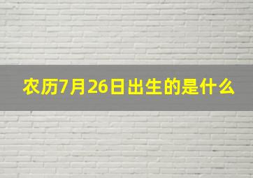 农历7月26日出生的是什么