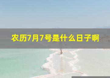 农历7月7号是什么日子啊