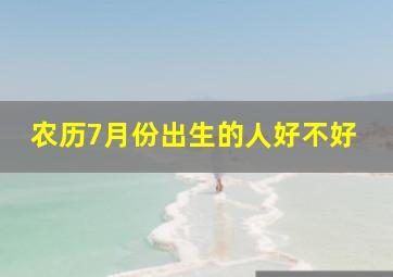 农历7月份出生的人好不好