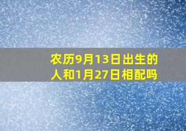 农历9月13日出生的人和1月27日相配吗