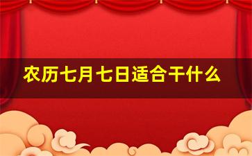 农历七月七日适合干什么