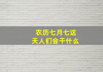 农历七月七这天人们会干什么