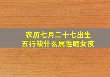 农历七月二十七出生五行缺什么属性呢女孩