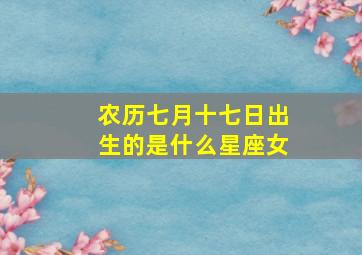 农历七月十七日出生的是什么星座女