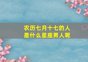 农历七月十七的人是什么星座男人呢