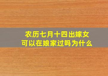 农历七月十四出嫁女可以在娘家过吗为什么