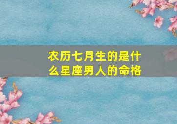 农历七月生的是什么星座男人的命格