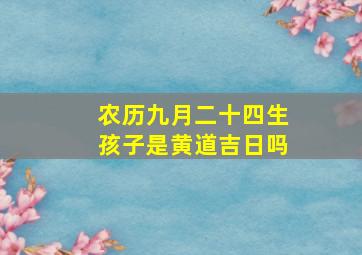 农历九月二十四生孩子是黄道吉日吗