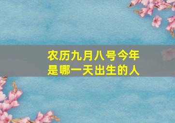 农历九月八号今年是哪一天出生的人