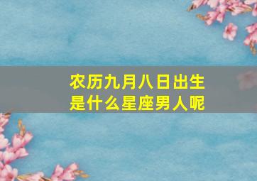 农历九月八日出生是什么星座男人呢