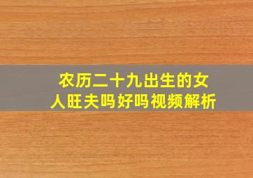 农历二十九出生的女人旺夫吗好吗视频解析