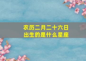 农历二月二十六日出生的是什么星座