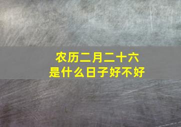 农历二月二十六是什么日子好不好