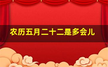 农历五月二十二是多会儿