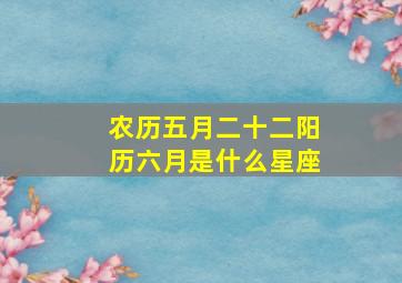 农历五月二十二阳历六月是什么星座