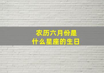 农历六月份是什么星座的生日