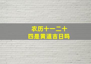 农历十一二十四是黄道吉日吗