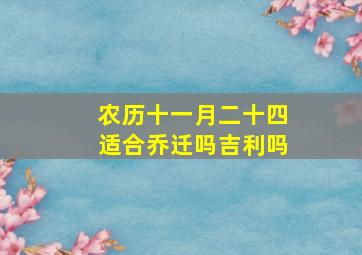 农历十一月二十四适合乔迁吗吉利吗