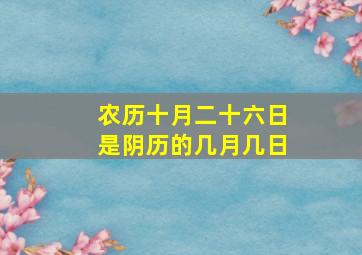 农历十月二十六日是阴历的几月几日