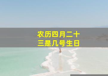 农历四月二十三是几号生日