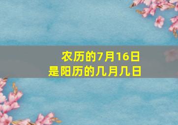 农历的7月16日是阳历的几月几日