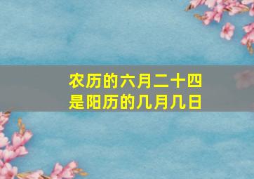 农历的六月二十四是阳历的几月几日