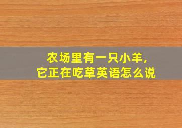 农场里有一只小羊,它正在吃草英语怎么说