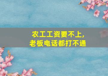 农工工资要不上,老板电话都打不通