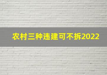 农村三种违建可不拆2022