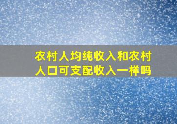 农村人均纯收入和农村人口可支配收入一样吗