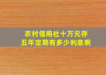 农村信用社十万元存五年定期有多少利息啊