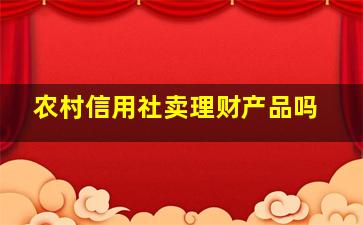 农村信用社卖理财产品吗