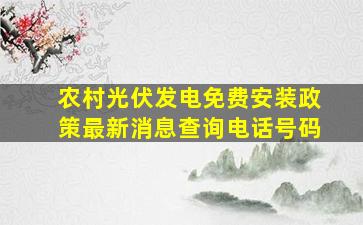 农村光伏发电免费安装政策最新消息查询电话号码