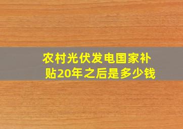 农村光伏发电国家补贴20年之后是多少钱