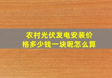 农村光伏发电安装价格多少钱一块呢怎么算